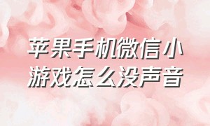 苹果手机微信小游戏怎么没声音（苹果手机微信小游戏怎么没声音提示）