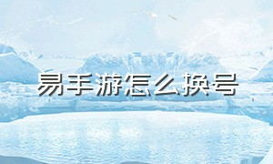 易手游怎么换号（易手游怎么估号）