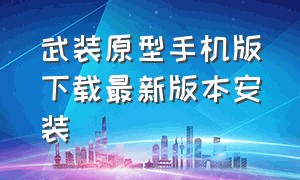 武装原型手机版下载最新版本安装（武装原型免费不花钱最新版下载）