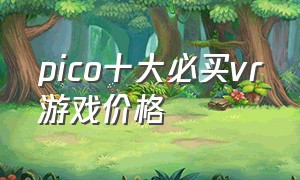 pico十大必买vr游戏价格