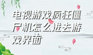 电视游戏疯狂僵尸机怎么进去游戏界面