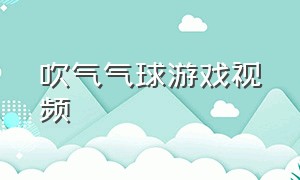 吹气气球游戏视频