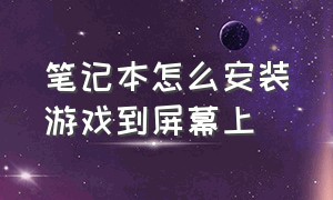 笔记本怎么安装游戏到屏幕上