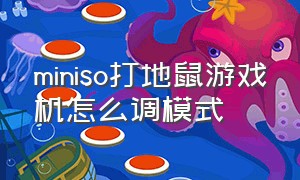 miniso打地鼠游戏机怎么调模式（miniso游戏机打地鼠怎么玩）