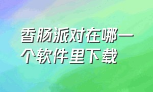 香肠派对在哪一个软件里下载