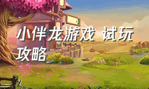 小伴龙游戏 试玩攻略（小伴龙游戏 试玩攻略视频）