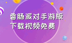 香肠派对手游版下载视频免费