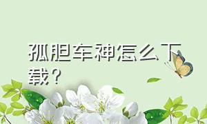 孤胆车神怎么下载?