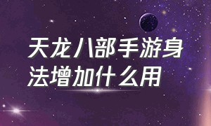 天龙八部手游身法增加什么用