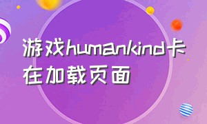 游戏humankind卡在加载页面