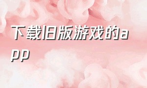 下载旧版游戏的app