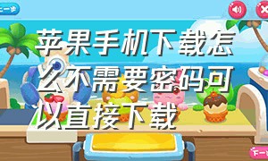 苹果手机下载怎么不需要密码可以直接下载（怎么苹果手机下载不用密码）