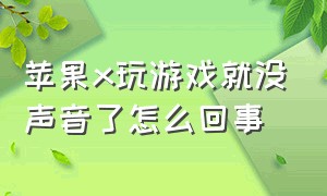 苹果x玩游戏就没声音了怎么回事