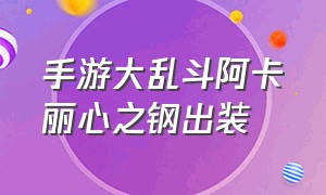 手游大乱斗阿卡丽心之钢出装