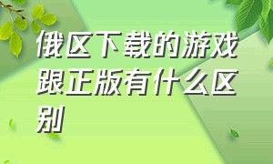 俄区下载的游戏跟正版有什么区别