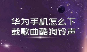 华为手机怎么下载歌曲酷狗铃声