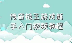 传奇枪王游戏新手入门视频教程