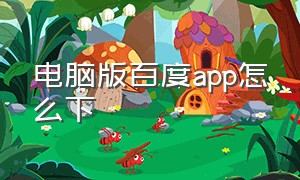 电脑版百度app怎么下