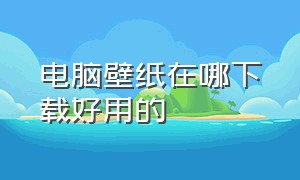 电脑壁纸在哪下载好用的