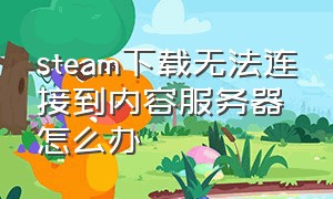 steam下载无法连接到内容服务器怎么办