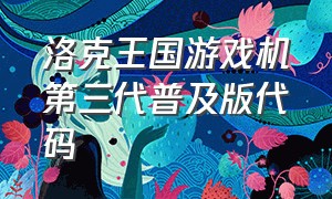 洛克王国游戏机第三代普及版代码（洛克王国游戏机第三代普及版代码大全）