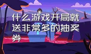 什么游戏开局就送非常多的抽奖券