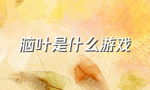 脑叶是什么游戏