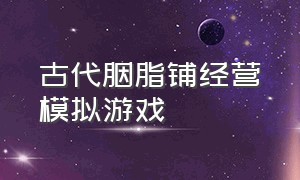 古代胭脂铺经营模拟游戏