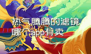 热气腾腾的滤镜哪个app有卖