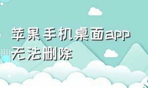 苹果手机桌面app无法删除