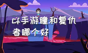 cf手游瞳和复仇者哪个好