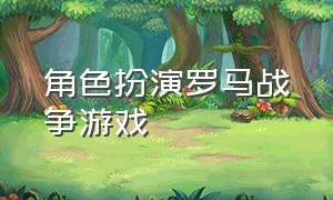 角色扮演罗马战争游戏