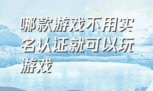 哪款游戏不用实名认证就可以玩游戏