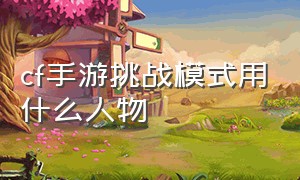 cf手游挑战模式用什么人物