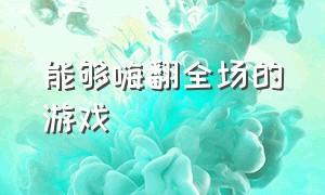 能够嗨翻全场的游戏