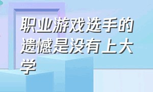 职业游戏选手的遗憾是没有上大学