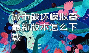 城市破坏模拟器最新版本怎么下载