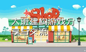 大班建构游戏分享与交流