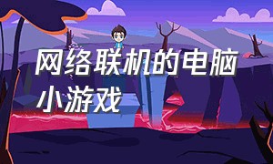 网络联机的电脑小游戏（双人网络联机小游戏）