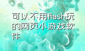 可以不用flash玩的网页小游戏软件（不用flash就能玩的网页双人游戏）