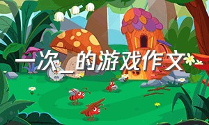 一次_的游戏作文