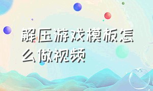 解压游戏模板怎么做视频（游戏制作视频剪辑方法）