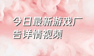 今日最新游戏广告详情视频