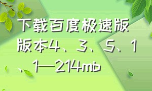 下载百度极速版版本4、3、5、1、1—214mb