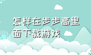 怎样在步步高里面下载游戏