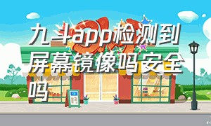 九斗app检测到屏幕镜像吗安全吗