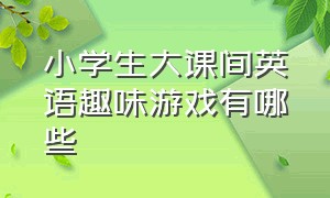 小学生大课间英语趣味游戏有哪些