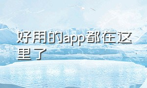 好用的app都在这里了（盘点十个好用的app）