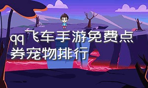 qq飞车手游免费点券宠物排行