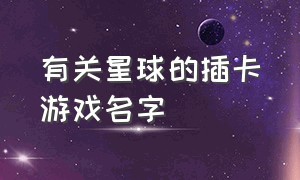 有关星球的插卡游戏名字（星球类的游戏叫什么名字）